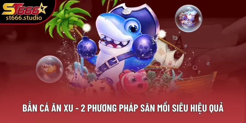 Bắn Cá Ăn Xu - 2 Phương Pháp Săn Mồi Siêu Hiệu Quả Của ST666 2 Bắn Cá Ăn Xu - 3 Điểm Người Chơi Đổi Thưởng Đánh Giá Cao