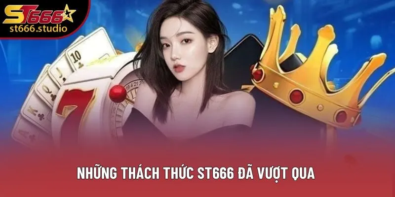 Những thách thức ST666 đã vượt qua Những thách thức ST666 đã vượt qua
