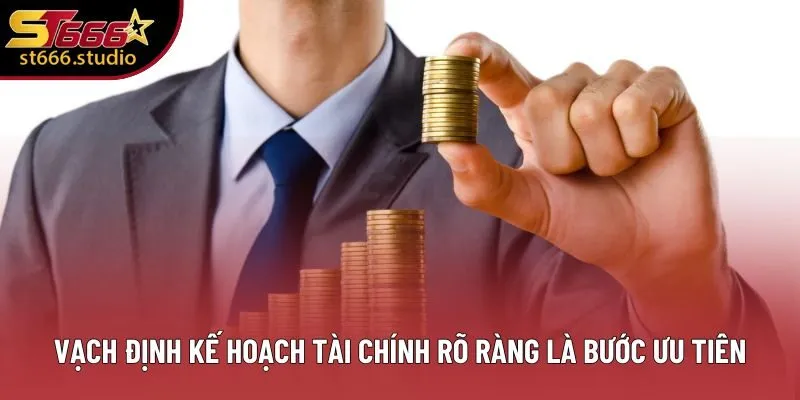 Vạch định kế hoạch tài chính rõ ràng là bước ưu tiên Vạch định kế hoạch tài chính rõ ràng là bước ưu tiên