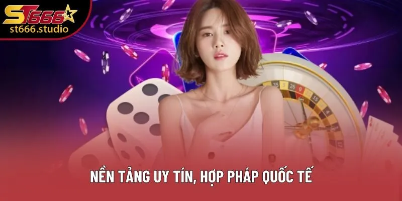 Nền tảng uy tín, hợp pháp quốc tế Nền tảng uy tín, hợp pháp quốc tế