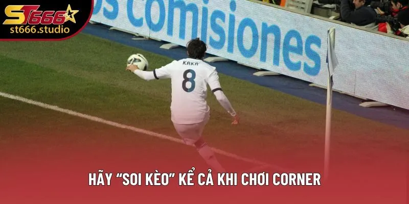 Hãy “soi kèo” kể cả khi chơi Corner Hãy “soi kèo” kể cả khi chơi Corner