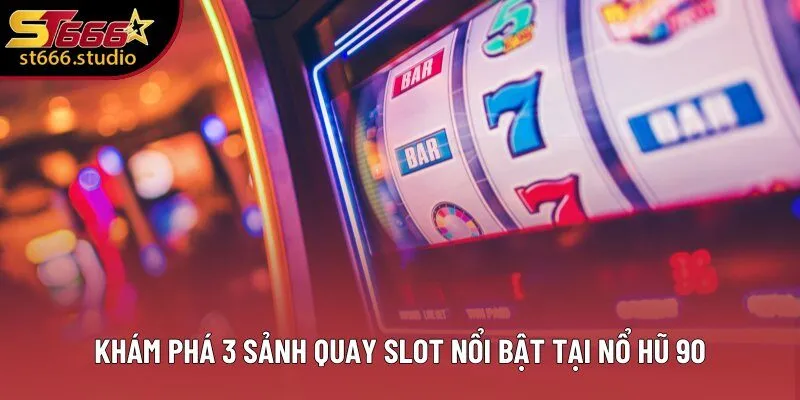 Khám phá 3 sảnh quay slot nổi bật tại Nổ Hũ 90