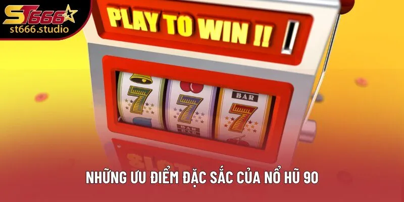 Những ưu điểm đặc sắc của Nổ Hũ 90