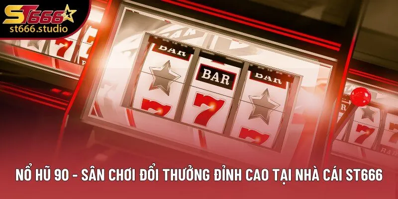 Nổ Hũ 90 - Chuyên Mục Đổi Thưởng Đáng Tham Gia Nhất Tại ST666 1 Nổ Hũ 90 - Sân Chơi Đổi Thưởng Đỉnh Cao Tại Nhà Cái ST666