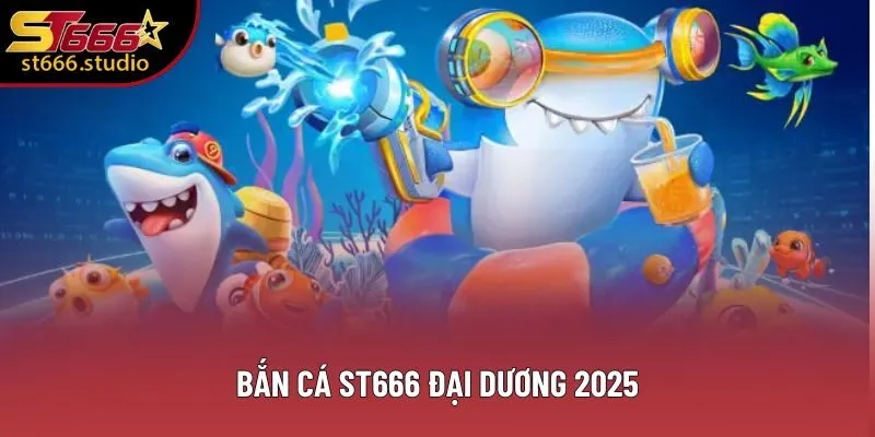 Bắn cá ST666 đại dương 2025 Bắn cá ST666 đại dương 2025