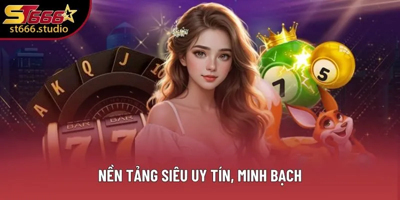 Nền tảng siêu uy tín, minh bạch Nền tảng siêu uy tín, minh bạch