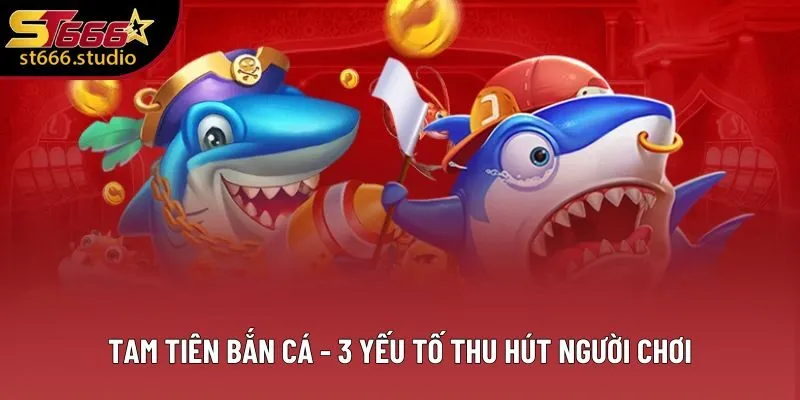 Tam Tiên Bắn Cá - 3 Điểm Thu Hút Người Chơi Săn Mồi Đổi Thưởng 1 Tam Tiên Bắn Cá - 3 Yếu Tố Thu Hút Người Chơi Đổi Thưởng